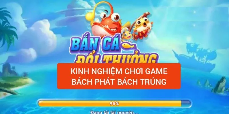 Hướng Dẫn Chơi Bắn Cá Online Đỉnh Không Khác Gì Siêu Thủ 2 kinh-nghiem-choi-game-bach-phat-bach-trung